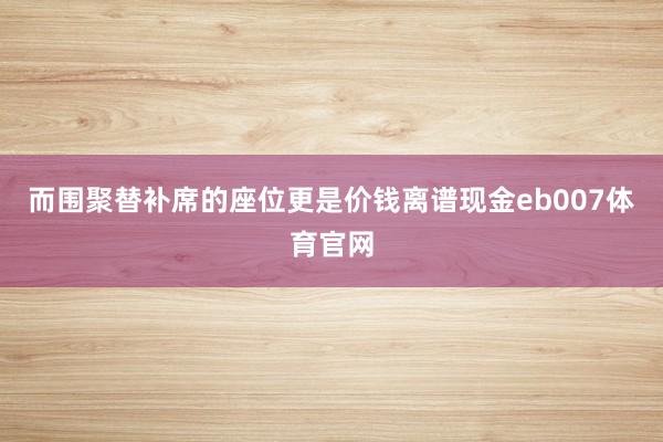 而围聚替补席的座位更是价钱离谱现金eb007体育官网