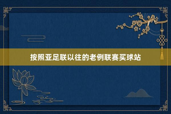 按照亚足联以往的老例联赛买球站