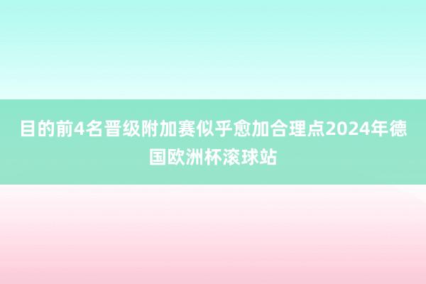 目的前4名晋级附加赛似乎愈加合理点2024年德国欧洲杯滚球站
