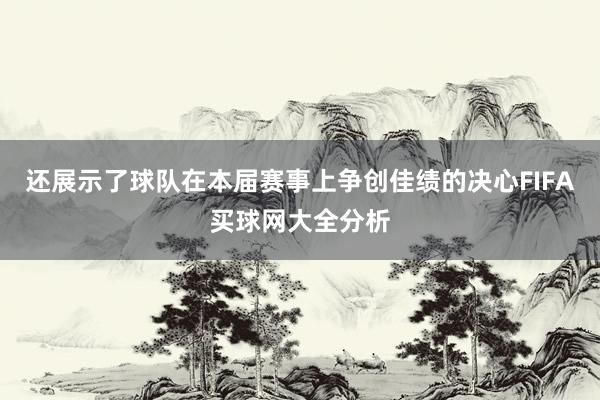 还展示了球队在本届赛事上争创佳绩的决心FIFA买球网大全分析