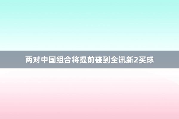 两对中国组合将提前碰到全讯新2买球