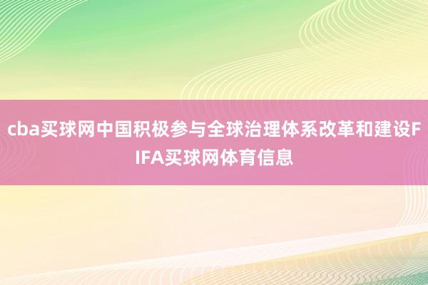 cba买球网中国积极参与全球治理体系改革和建设FIFA买球网体育信息