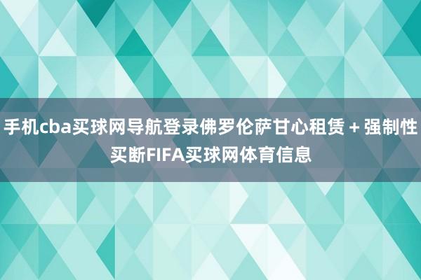 手机cba买球网导航登录佛罗伦萨甘心租赁+强制性买断FIFA买球网体育信息