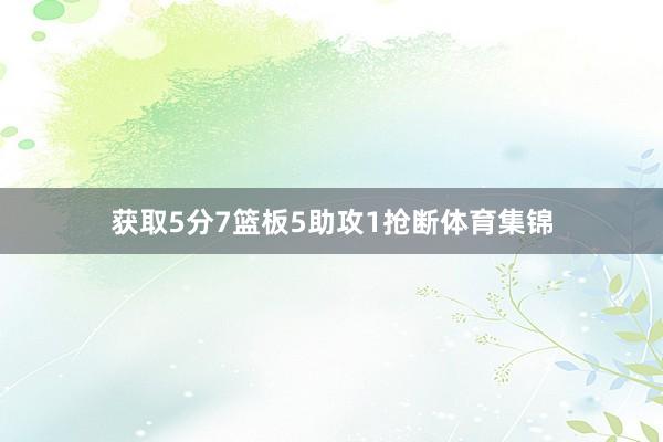 获取5分7篮板5助攻1抢断体育集锦