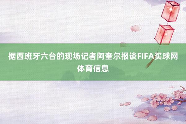 据西班牙六台的现场记者阿奎尔报谈FIFA买球网体育信息