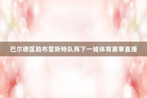 巴尔德匡助布雷斯特队再下一城体育赛事直播