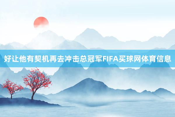 好让他有契机再去冲击总冠军FIFA买球网体育信息