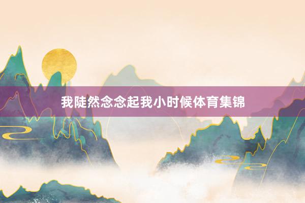 我陡然念念起我小时候体育集锦