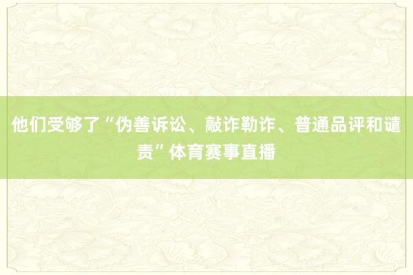 他们受够了“伪善诉讼、敲诈勒诈、普通品评和谴责”体育赛事直播