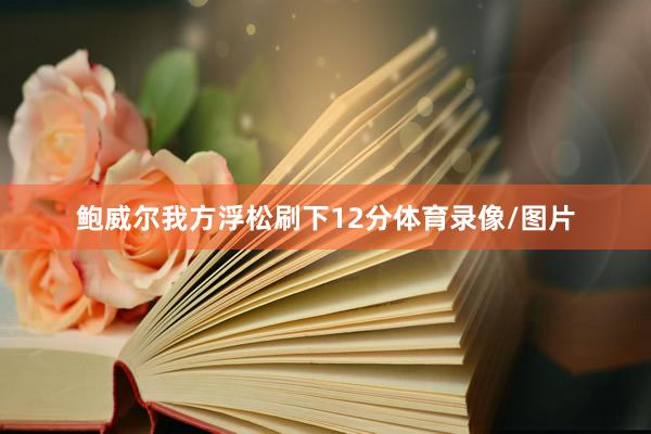 鲍威尔我方浮松刷下12分体育录像/图片