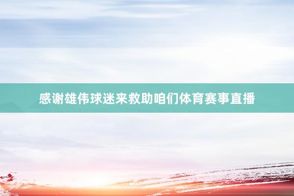 感谢雄伟球迷来救助咱们体育赛事直播