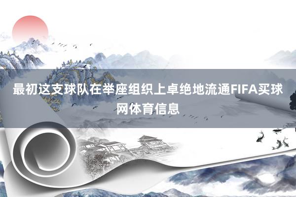 最初这支球队在举座组织上卓绝地流通FIFA买球网体育信息