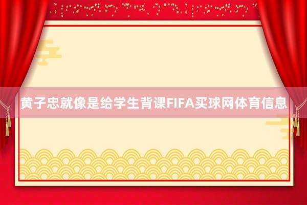黄子忠就像是给学生背课FIFA买球网体育信息