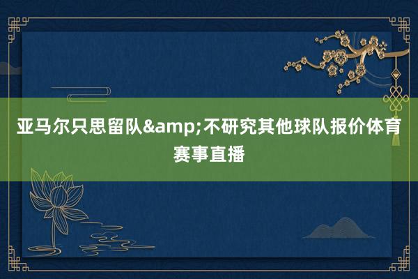 亚马尔只思留队&不研究其他球队报价体育赛事直播
