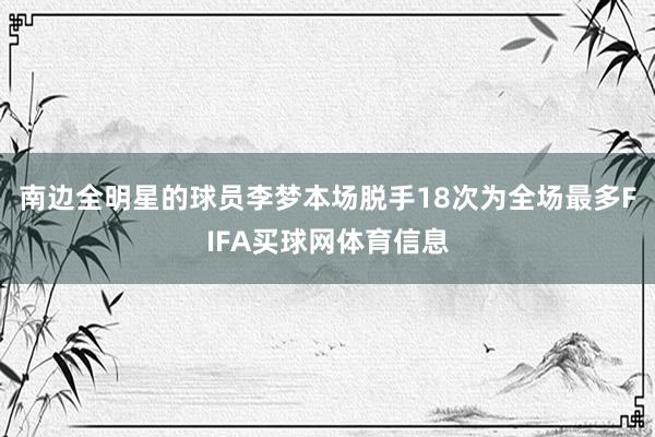 南边全明星的球员李梦本场脱手18次为全场最多FIFA买球网体育信息