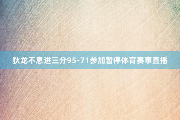 狄龙不息进三分95-71参加暂停体育赛事直播
