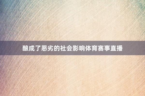 酿成了恶劣的社会影响体育赛事直播