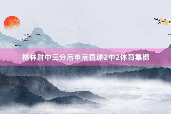 格林射中三分后申京罚球2中2体育集锦