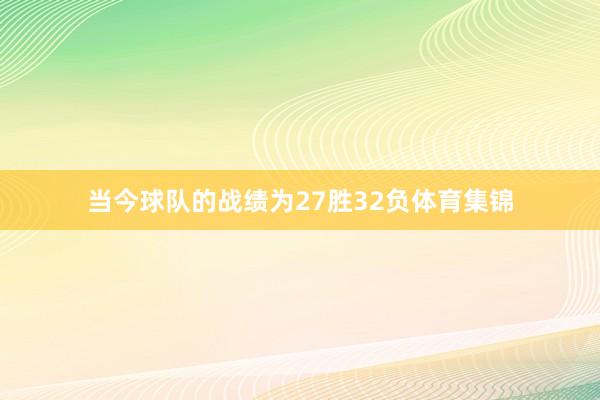 当今球队的战绩为27胜32负体育集锦