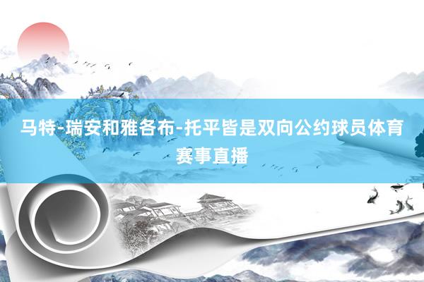 马特-瑞安和雅各布-托平皆是双向公约球员体育赛事直播