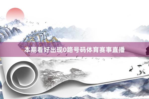 本期看好出现0路号码体育赛事直播