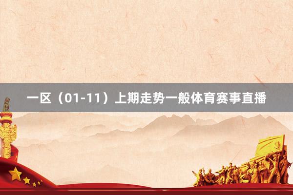 一区（01-11）上期走势一般体育赛事直播