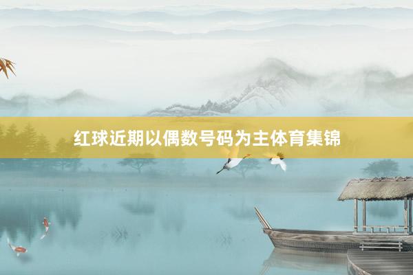 红球近期以偶数号码为主体育集锦