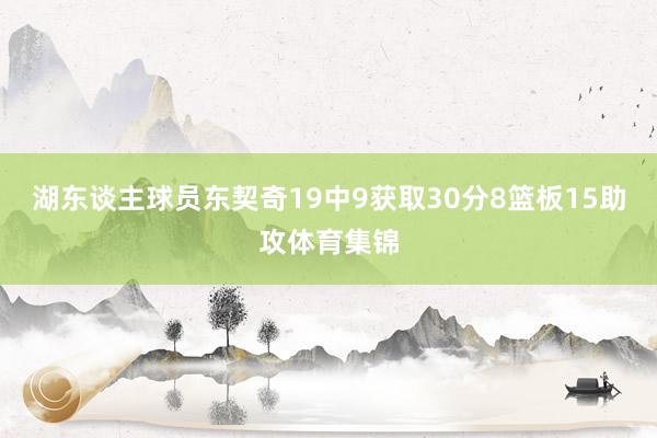 湖东谈主球员东契奇19中9获取30分8篮板15助攻体育集锦