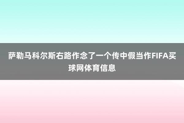萨勒马科尔斯右路作念了一个传中假当作FIFA买球网体育信息