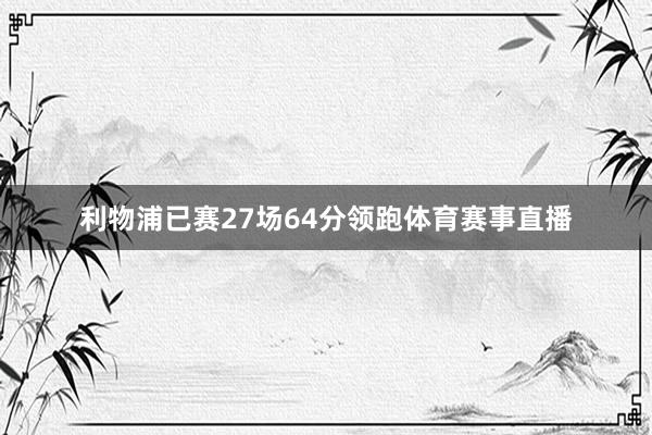 利物浦已赛27场64分领跑体育赛事直播