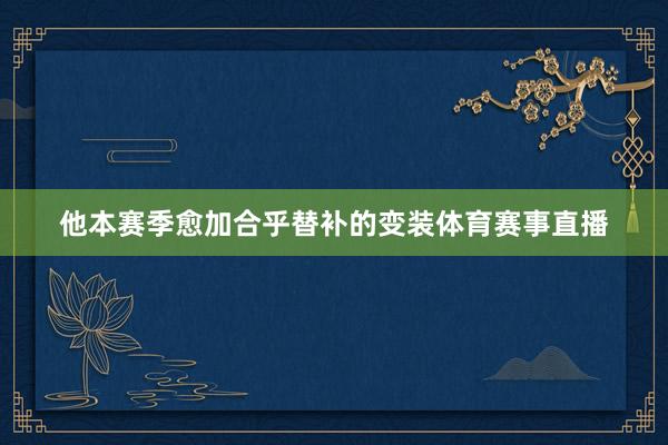 他本赛季愈加合乎替补的变装体育赛事直播