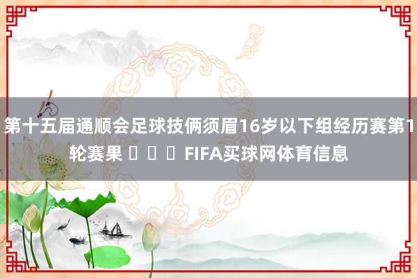 第十五届通顺会足球技俩须眉16岁以下组经历赛第1轮赛果 ​​​FIFA买球网体育信息