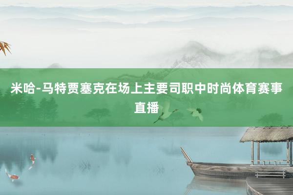 米哈-马特贾塞克在场上主要司职中时尚体育赛事直播