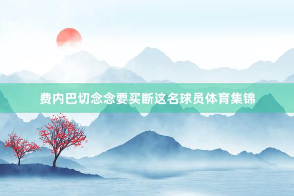 费内巴切念念要买断这名球员体育集锦