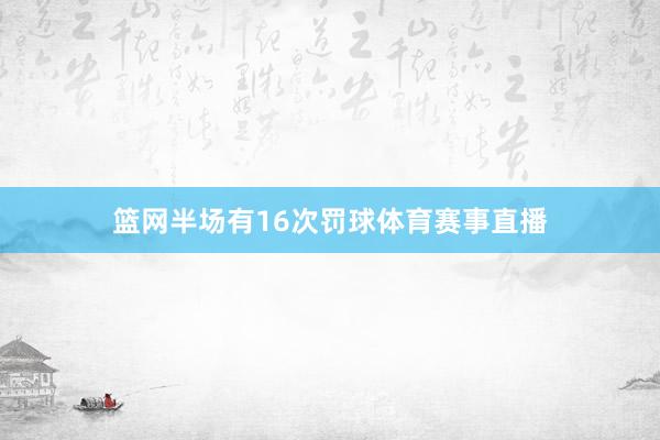 篮网半场有16次罚球体育赛事直播